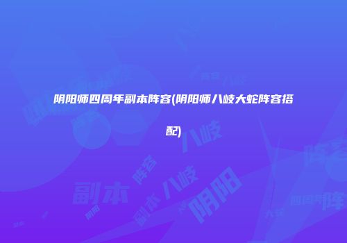 阴阳师四周年副本阵容(阴阳师八岐大蛇阵容搭配)