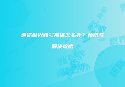 迷你世界账号被盗怎么办？预防与解决攻略