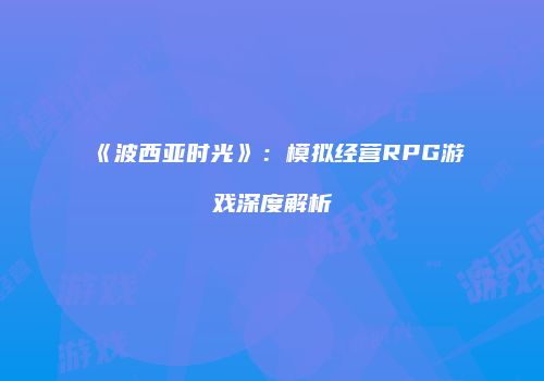 《波西亚时光》：模拟经营RPG游戏深度解析