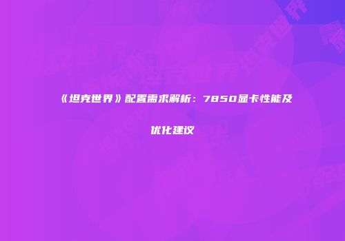 《坦克世界》配置需求解析：7850显卡性能及优化建议