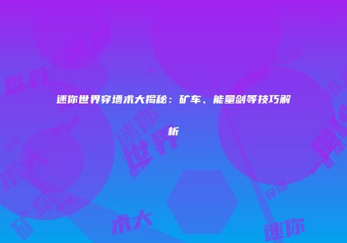 迷你世界穿墙术大揭秘：矿车、能量剑等技巧解析