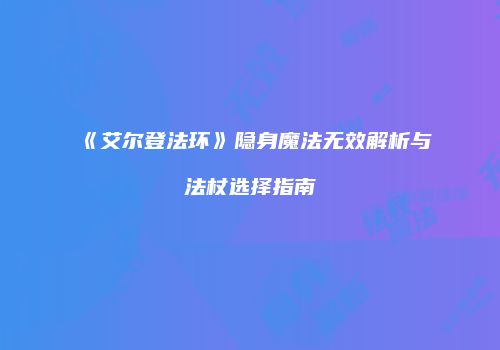 《艾尔登法环》隐身魔法无效解析与法杖选择指南