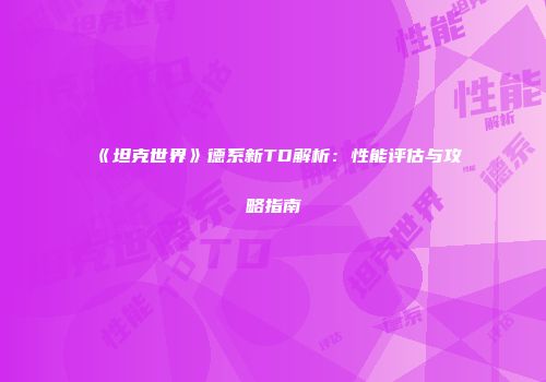 《坦克世界》德系新TD解析：性能评估与攻略指南