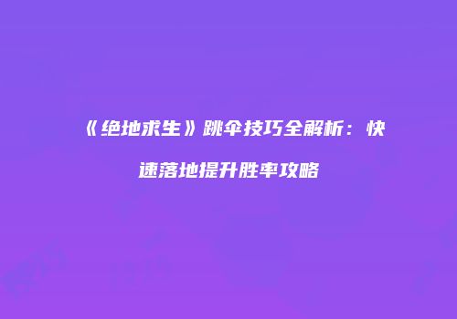 《绝地求生》跳伞技巧全解析：快速落地提升胜率攻略