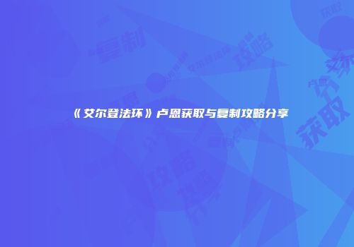 《艾尔登法环》卢恩获取与复制攻略分享