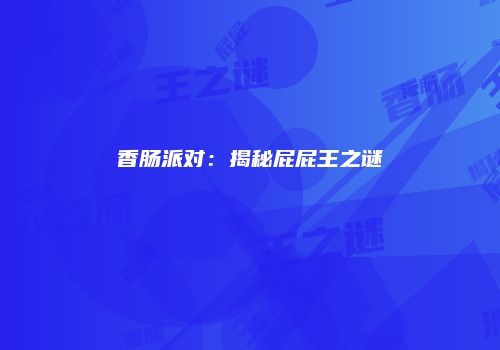 香肠派对：揭秘屁屁王之谜