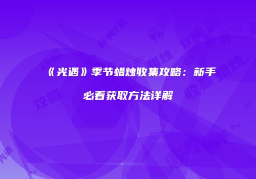 《光遇》季节蜡烛收集攻略：新手必看获取方法详解