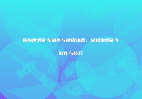迷你世界矿车制作与使用攻略：轻松掌握矿车制作与技巧