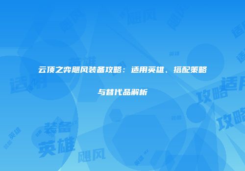 云顶之弈飓风装备攻略：适用英雄、搭配策略与替代品解析