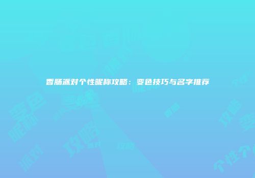香肠派对个性昵称攻略：变色技巧与名字推荐