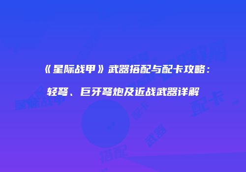 《星际战甲》武器搭配与配卡攻略：轻弩、巨牙弩炮及近战武器详解