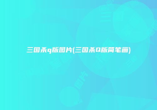 三国杀q版图片(三国杀Q版简笔画)