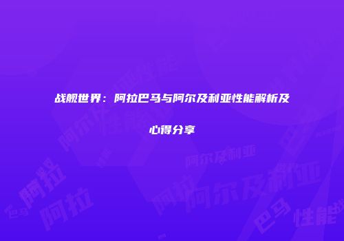 战舰世界：阿拉巴马与阿尔及利亚性能解析及心得分享
