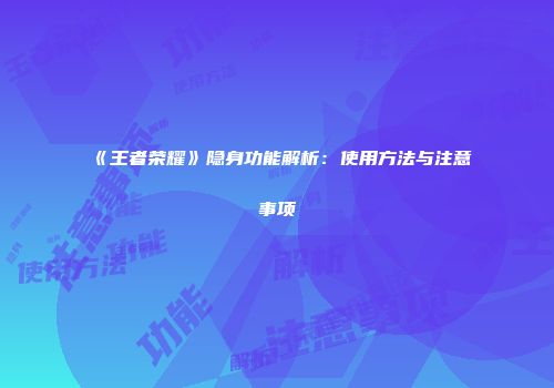 《王者荣耀》隐身功能解析：使用方法与注意事项