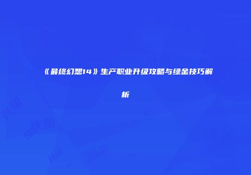 《最终幻想14》生产职业升级攻略与绿金技巧解析