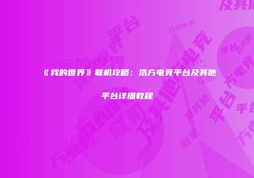 《我的世界》联机攻略：浩方电竞平台及其他平台详细教程