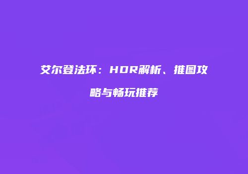 艾尔登法环：HDR解析、推图攻略与畅玩推荐