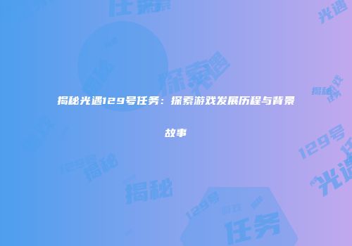 揭秘光遇129号任务：探索游戏发展历程与背景故事