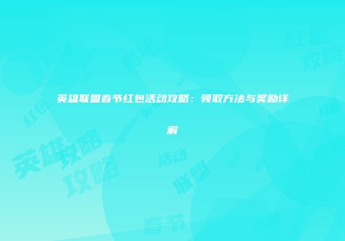 英雄联盟春节红包活动攻略：领取方法与奖励详解