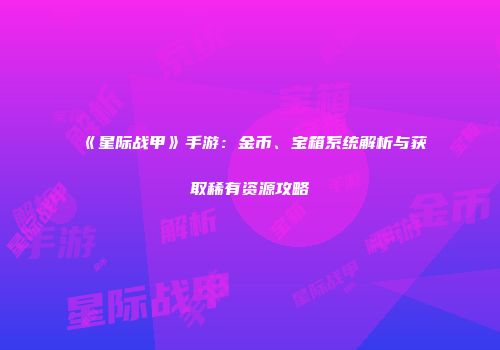 《星际战甲》手游：金币、宝箱系统解析与获取稀有资源攻略
