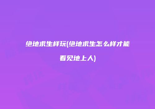 绝地求生样玩(绝地求生怎么样才能看见地上人)
