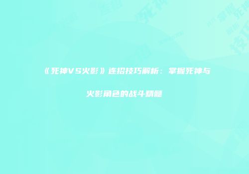 《死神VS火影》连招技巧解析：掌握死神与火影角色的战斗精髓