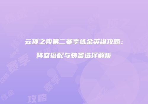 云顶之弈第二赛季炼金英雄攻略：阵容搭配与装备选择解析