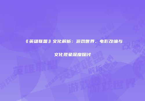《英雄联盟》文化解析：游戏世界、电影改编与文化现象深度探讨