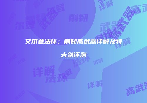 艾尔登法环：削韧高武器详解及特大剑评测