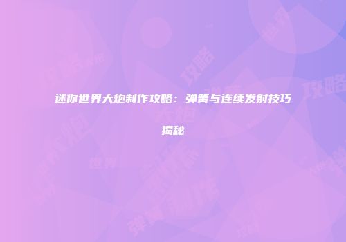 迷你世界大炮制作攻略：弹簧与连续发射技巧揭秘