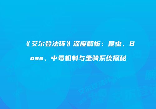 《艾尔登法环》深度解析：昆虫、Boss、中毒机制与坐骑系统探秘