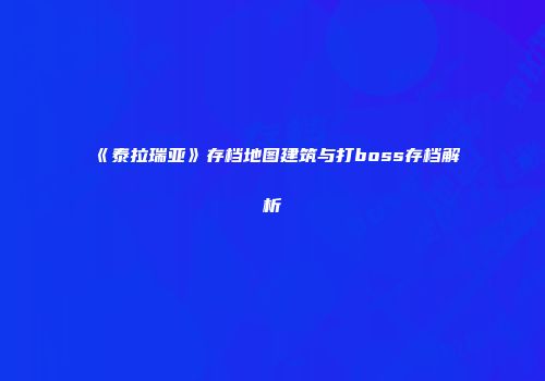 《泰拉瑞亚》存档地图建筑与打boss存档解析