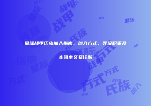 星际战甲氏族加入指南：加入方式、等级职责及实验室交易详解