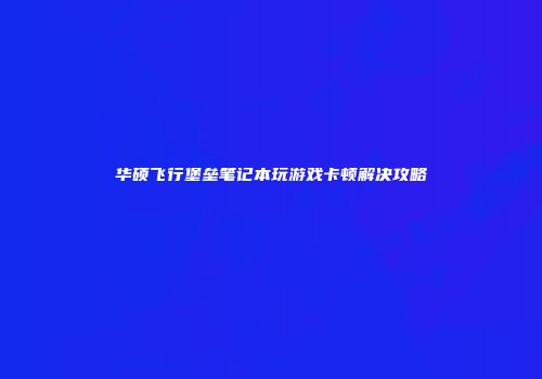 华硕飞行堡垒笔记本玩游戏卡顿解决攻略