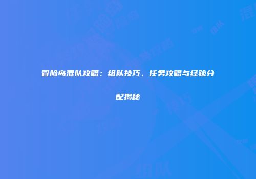 冒险岛混队攻略：组队技巧、任务攻略与经验分配揭秘