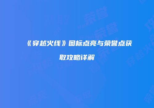 《穿越火线》图标点亮与荣誉点获取攻略详解