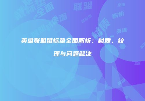 英雄联盟鼠标垫全面解析：材质、纹理与问题解决