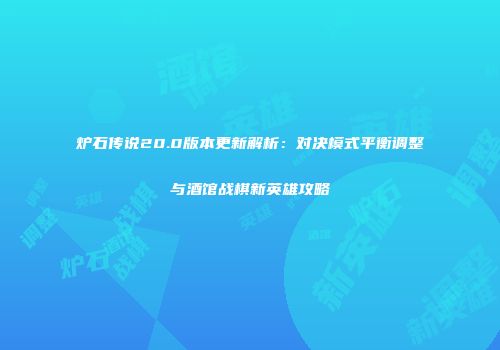 炉石传说20.0版本更新解析：对决模式平衡调整与酒馆战棋新英雄攻略