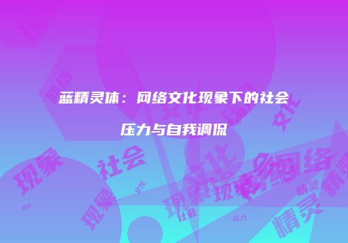 蓝精灵体：网络文化现象下的社会压力与自我调侃