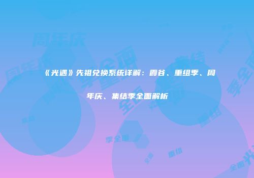 《光遇》先祖兑换系统详解：霞谷、重组季、周年庆、集结季全面解析