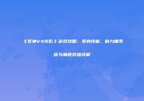 《死神VS火影》游戏攻略：变身技能、耐力槽系统与角色对应详解