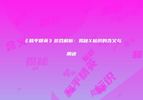 《和平精英》游戏解析：揭秘X标识的含义与用途