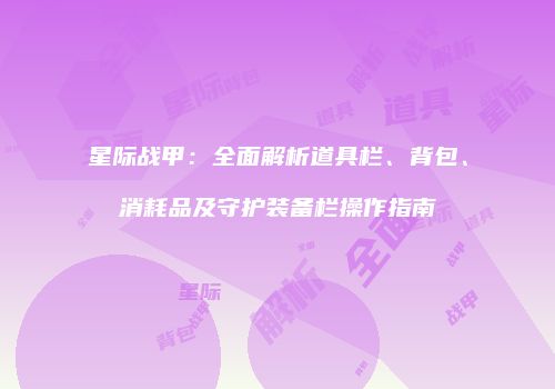 星际战甲：全面解析道具栏、背包、消耗品及守护装备栏操作指南