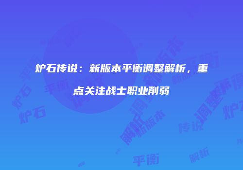 炉石传说：新版本平衡调整解析，重点关注战士职业削弱