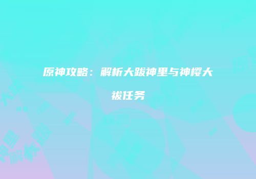 原神攻略：解析大跋神里与神樱大祓任务