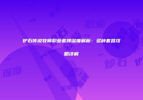 炉石传说牧师职业套牌深度解析：多种套路攻略详解