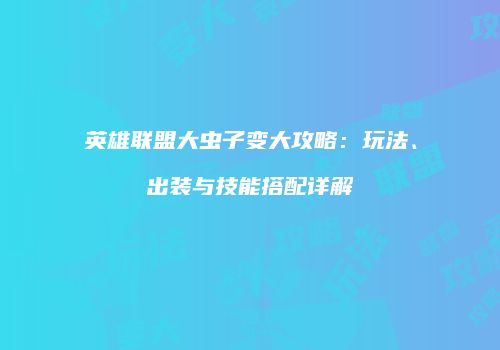 英雄联盟大虫子变大攻略：玩法、出装与技能搭配详解