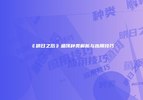 《明日之后》鱼饵种类解析与应用技巧