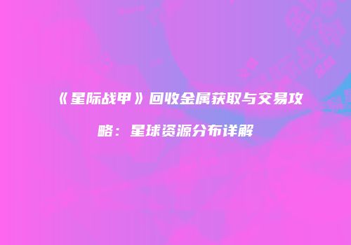 《星际战甲》回收金属获取与交易攻略：星球资源分布详解