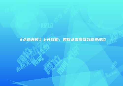 《永劫无间》上分攻略：如何从青铜苟到修罗段位